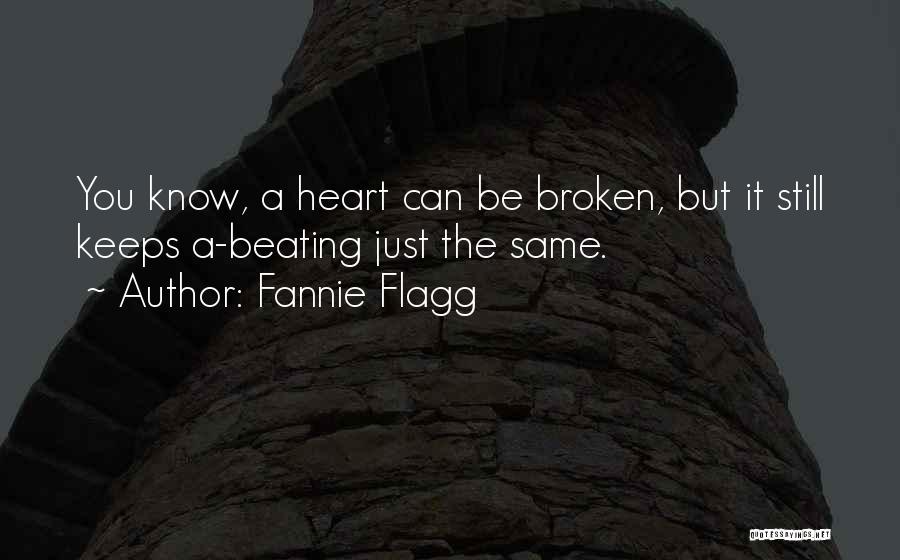 Fannie Flagg Quotes: You Know, A Heart Can Be Broken, But It Still Keeps A-beating Just The Same.