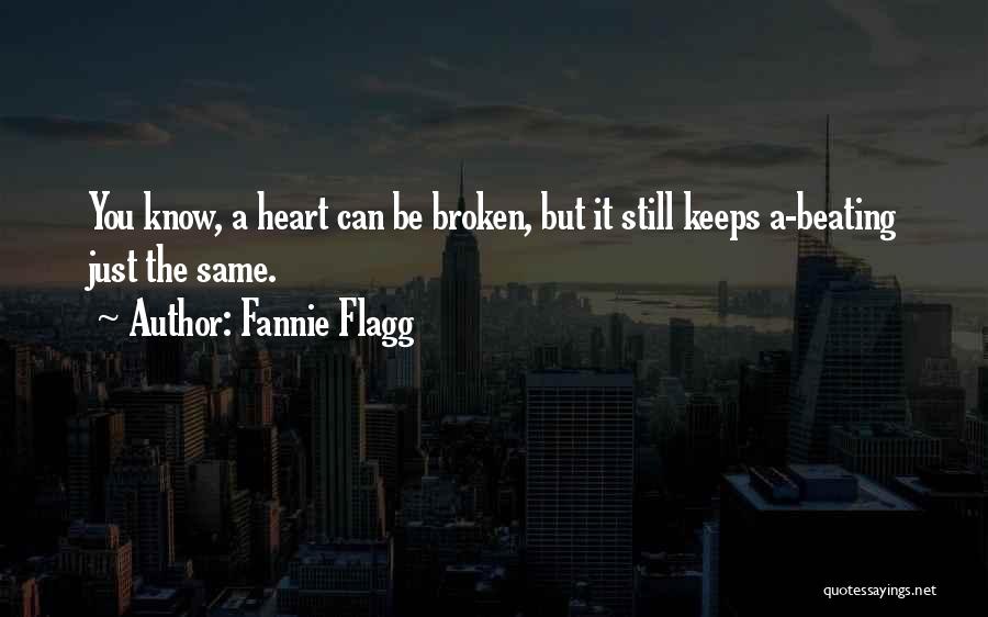 Fannie Flagg Quotes: You Know, A Heart Can Be Broken, But It Still Keeps A-beating Just The Same.