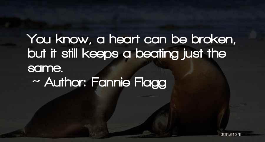 Fannie Flagg Quotes: You Know, A Heart Can Be Broken, But It Still Keeps A-beating Just The Same.