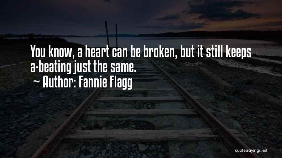Fannie Flagg Quotes: You Know, A Heart Can Be Broken, But It Still Keeps A-beating Just The Same.