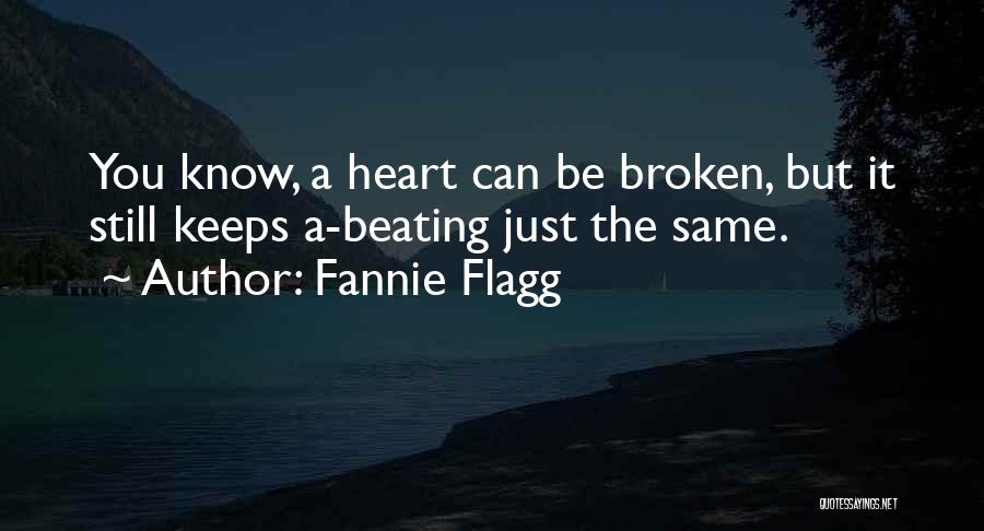 Fannie Flagg Quotes: You Know, A Heart Can Be Broken, But It Still Keeps A-beating Just The Same.