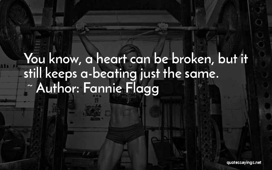 Fannie Flagg Quotes: You Know, A Heart Can Be Broken, But It Still Keeps A-beating Just The Same.