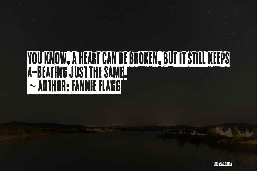Fannie Flagg Quotes: You Know, A Heart Can Be Broken, But It Still Keeps A-beating Just The Same.