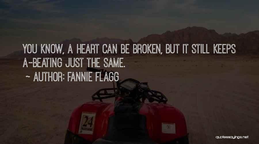 Fannie Flagg Quotes: You Know, A Heart Can Be Broken, But It Still Keeps A-beating Just The Same.