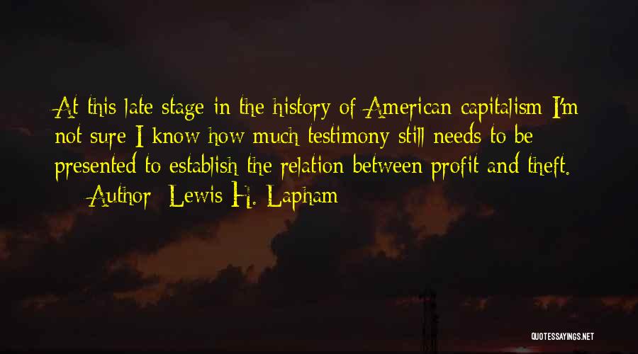 Lewis H. Lapham Quotes: At This Late Stage In The History Of American Capitalism I'm Not Sure I Know How Much Testimony Still Needs