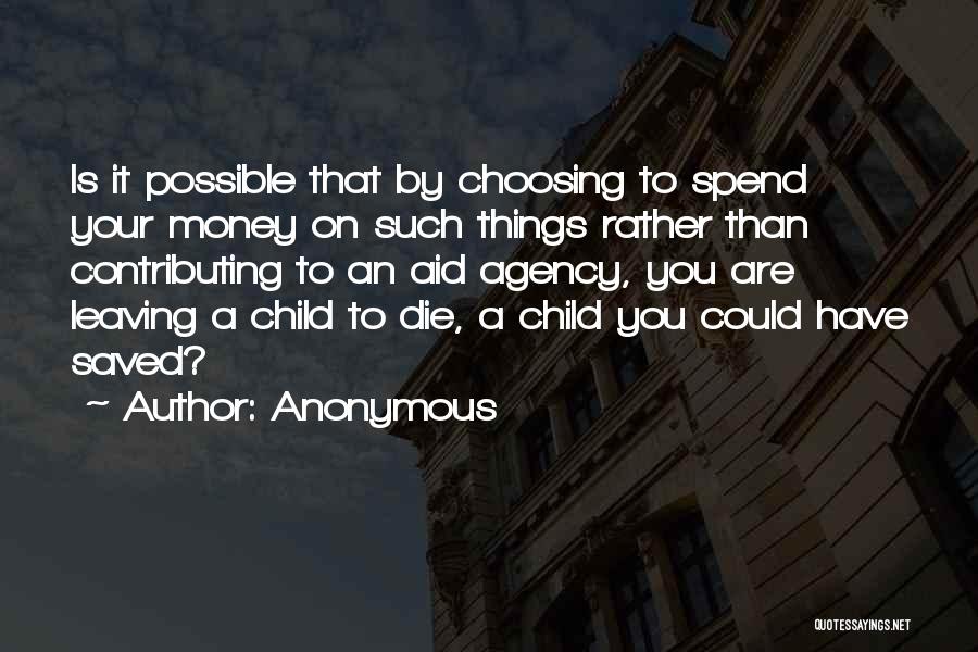 Anonymous Quotes: Is It Possible That By Choosing To Spend Your Money On Such Things Rather Than Contributing To An Aid Agency,