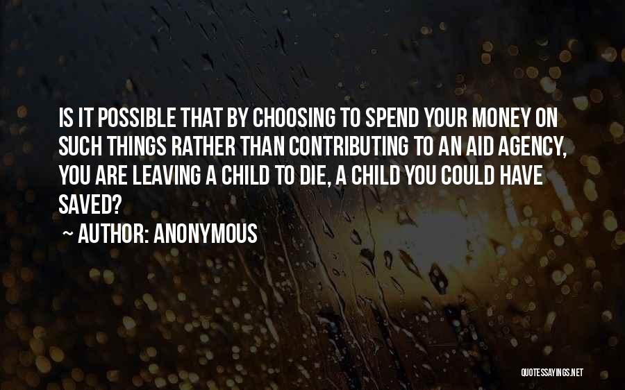 Anonymous Quotes: Is It Possible That By Choosing To Spend Your Money On Such Things Rather Than Contributing To An Aid Agency,