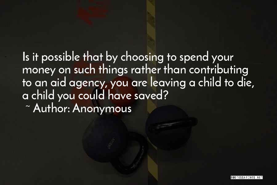 Anonymous Quotes: Is It Possible That By Choosing To Spend Your Money On Such Things Rather Than Contributing To An Aid Agency,