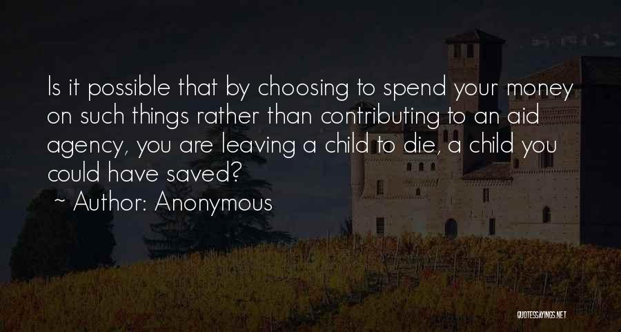 Anonymous Quotes: Is It Possible That By Choosing To Spend Your Money On Such Things Rather Than Contributing To An Aid Agency,