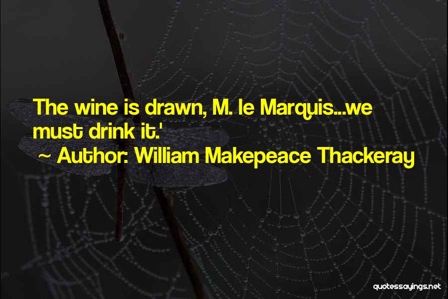 William Makepeace Thackeray Quotes: The Wine Is Drawn, M. Le Marquis...we Must Drink It.'
