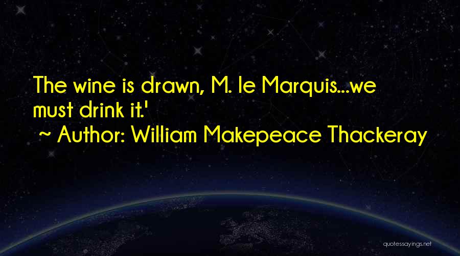 William Makepeace Thackeray Quotes: The Wine Is Drawn, M. Le Marquis...we Must Drink It.'