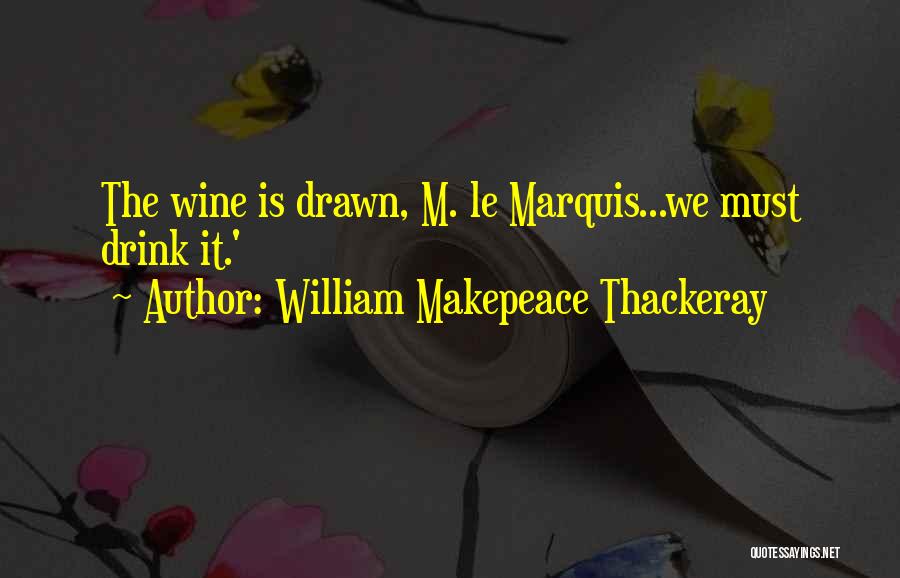William Makepeace Thackeray Quotes: The Wine Is Drawn, M. Le Marquis...we Must Drink It.'