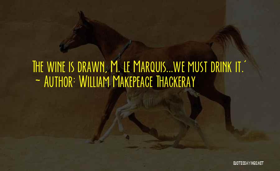 William Makepeace Thackeray Quotes: The Wine Is Drawn, M. Le Marquis...we Must Drink It.'