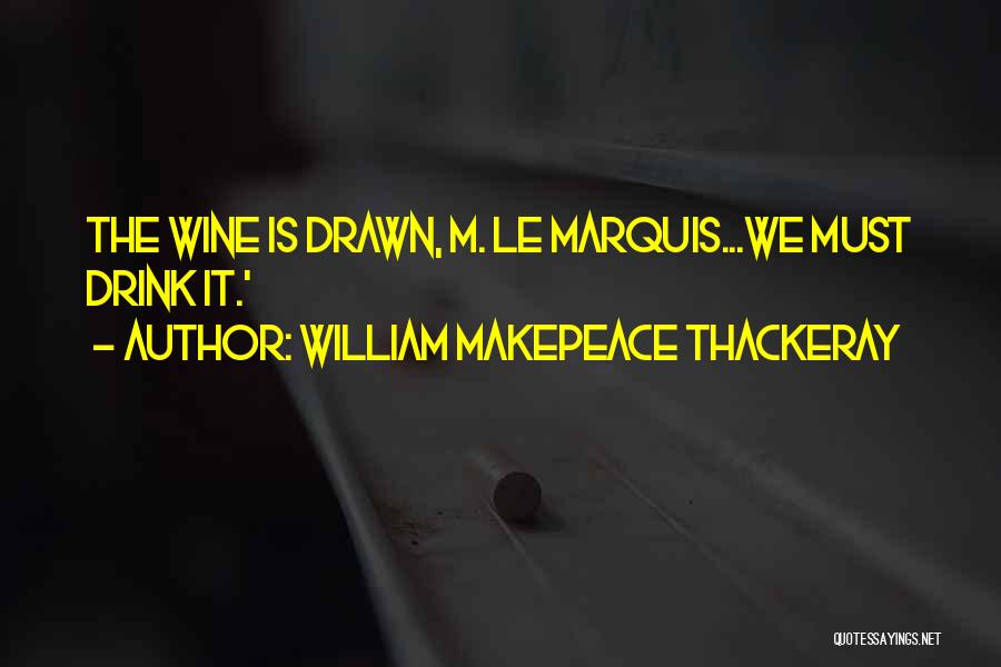 William Makepeace Thackeray Quotes: The Wine Is Drawn, M. Le Marquis...we Must Drink It.'