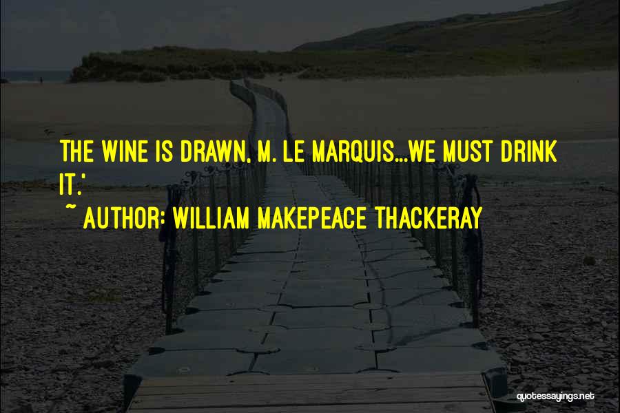 William Makepeace Thackeray Quotes: The Wine Is Drawn, M. Le Marquis...we Must Drink It.'
