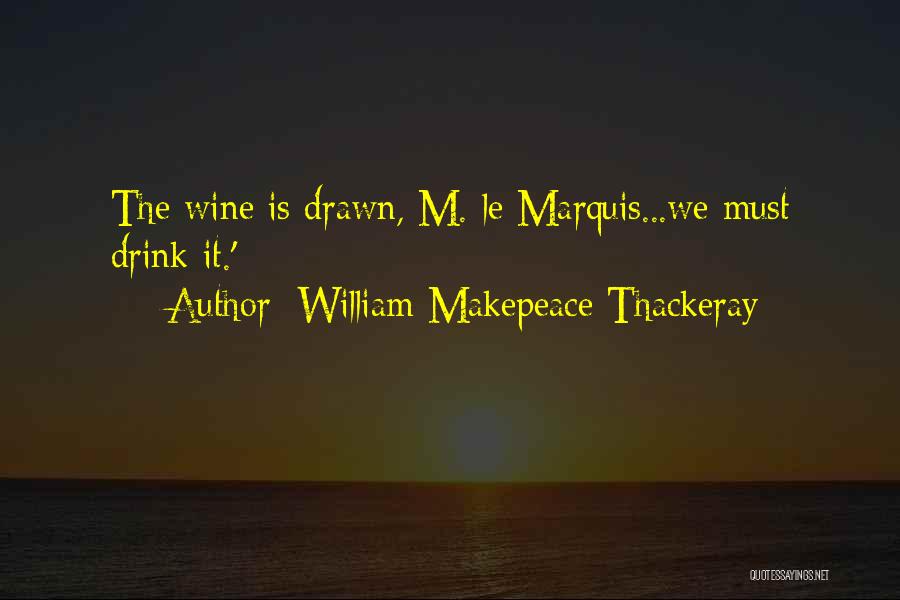 William Makepeace Thackeray Quotes: The Wine Is Drawn, M. Le Marquis...we Must Drink It.'
