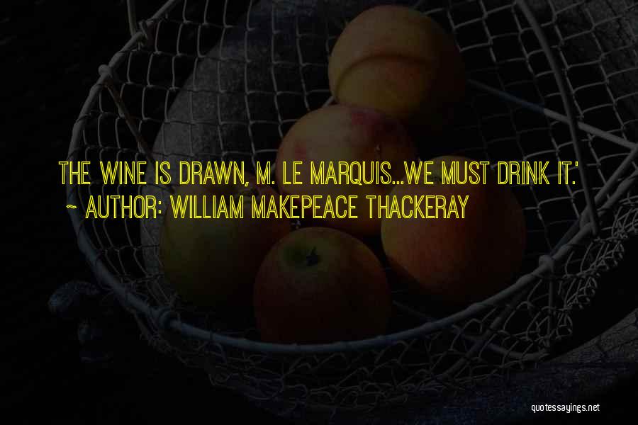 William Makepeace Thackeray Quotes: The Wine Is Drawn, M. Le Marquis...we Must Drink It.'