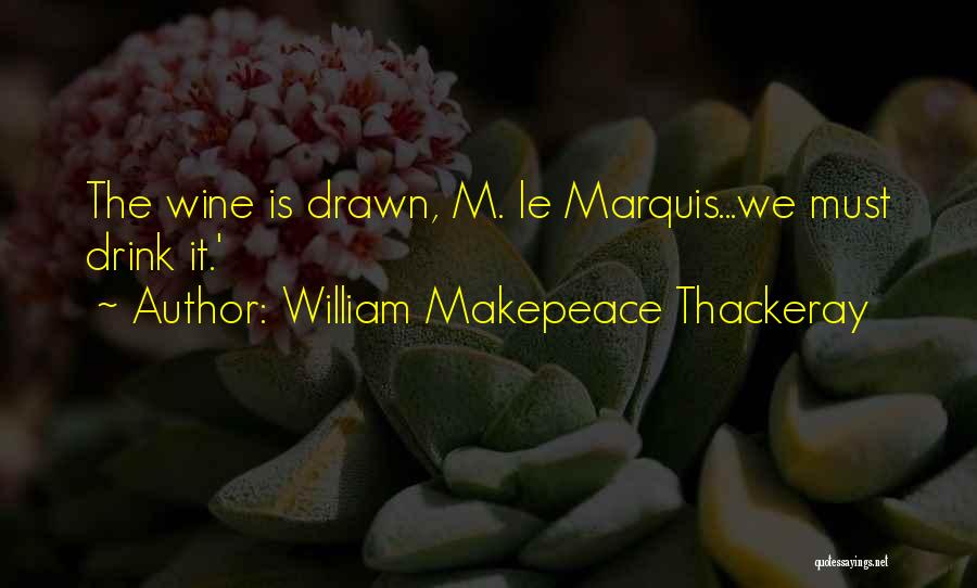 William Makepeace Thackeray Quotes: The Wine Is Drawn, M. Le Marquis...we Must Drink It.'