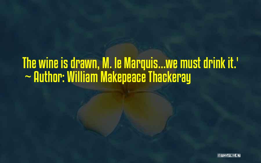 William Makepeace Thackeray Quotes: The Wine Is Drawn, M. Le Marquis...we Must Drink It.'