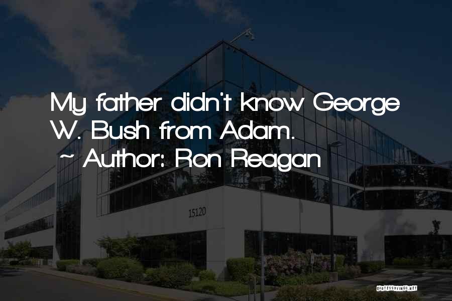 Ron Reagan Quotes: My Father Didn't Know George W. Bush From Adam.