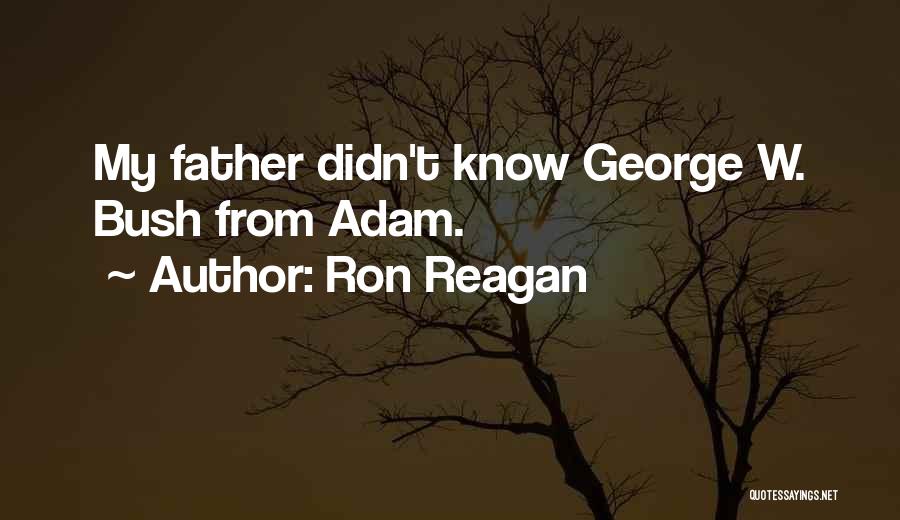 Ron Reagan Quotes: My Father Didn't Know George W. Bush From Adam.