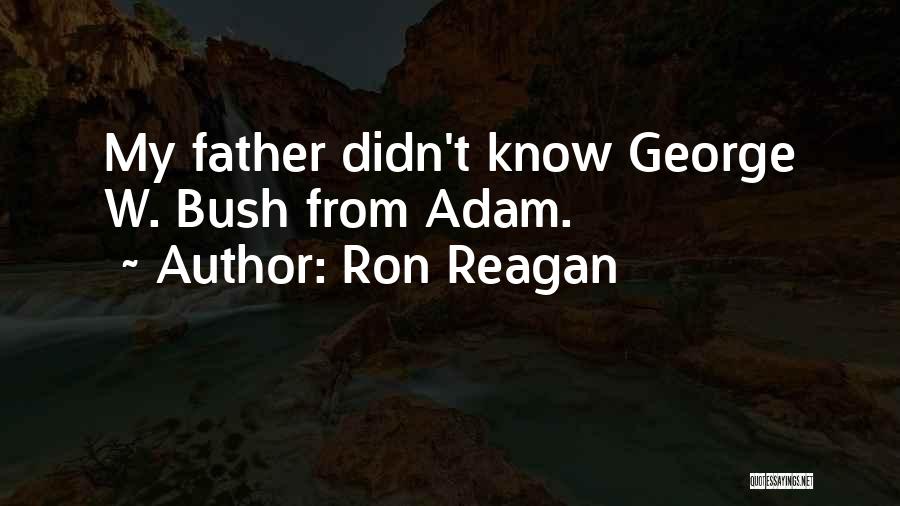 Ron Reagan Quotes: My Father Didn't Know George W. Bush From Adam.