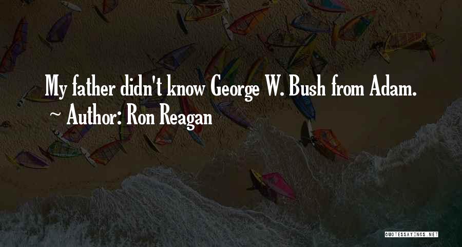 Ron Reagan Quotes: My Father Didn't Know George W. Bush From Adam.