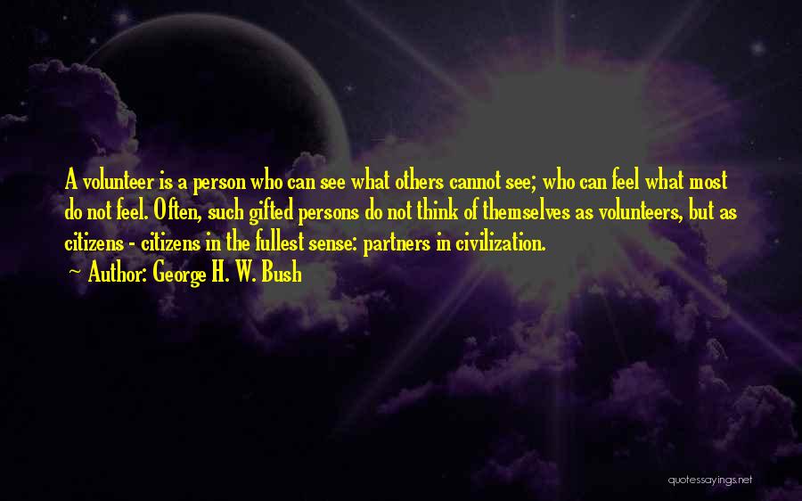 George H. W. Bush Quotes: A Volunteer Is A Person Who Can See What Others Cannot See; Who Can Feel What Most Do Not Feel.