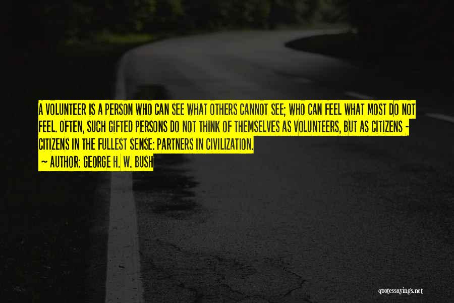 George H. W. Bush Quotes: A Volunteer Is A Person Who Can See What Others Cannot See; Who Can Feel What Most Do Not Feel.