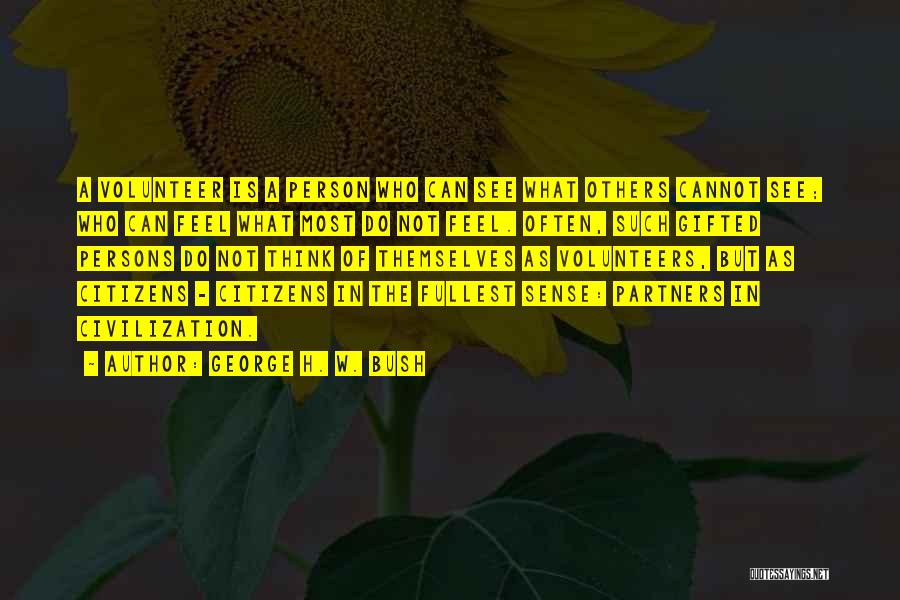 George H. W. Bush Quotes: A Volunteer Is A Person Who Can See What Others Cannot See; Who Can Feel What Most Do Not Feel.