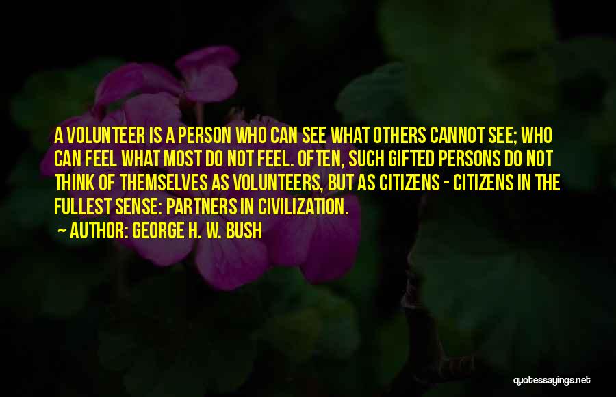 George H. W. Bush Quotes: A Volunteer Is A Person Who Can See What Others Cannot See; Who Can Feel What Most Do Not Feel.