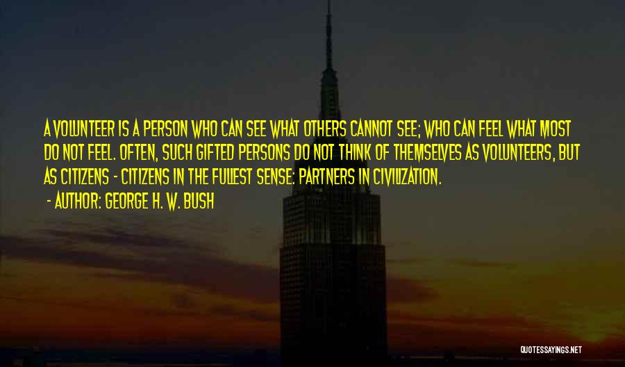 George H. W. Bush Quotes: A Volunteer Is A Person Who Can See What Others Cannot See; Who Can Feel What Most Do Not Feel.