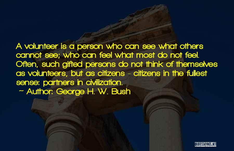 George H. W. Bush Quotes: A Volunteer Is A Person Who Can See What Others Cannot See; Who Can Feel What Most Do Not Feel.