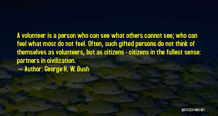 George H. W. Bush Quotes: A Volunteer Is A Person Who Can See What Others Cannot See; Who Can Feel What Most Do Not Feel.