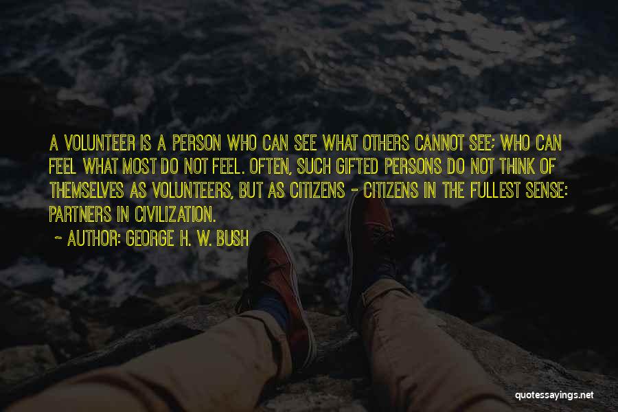 George H. W. Bush Quotes: A Volunteer Is A Person Who Can See What Others Cannot See; Who Can Feel What Most Do Not Feel.