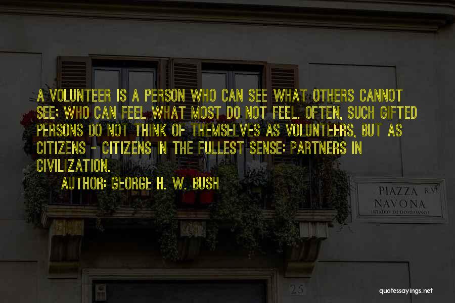 George H. W. Bush Quotes: A Volunteer Is A Person Who Can See What Others Cannot See; Who Can Feel What Most Do Not Feel.