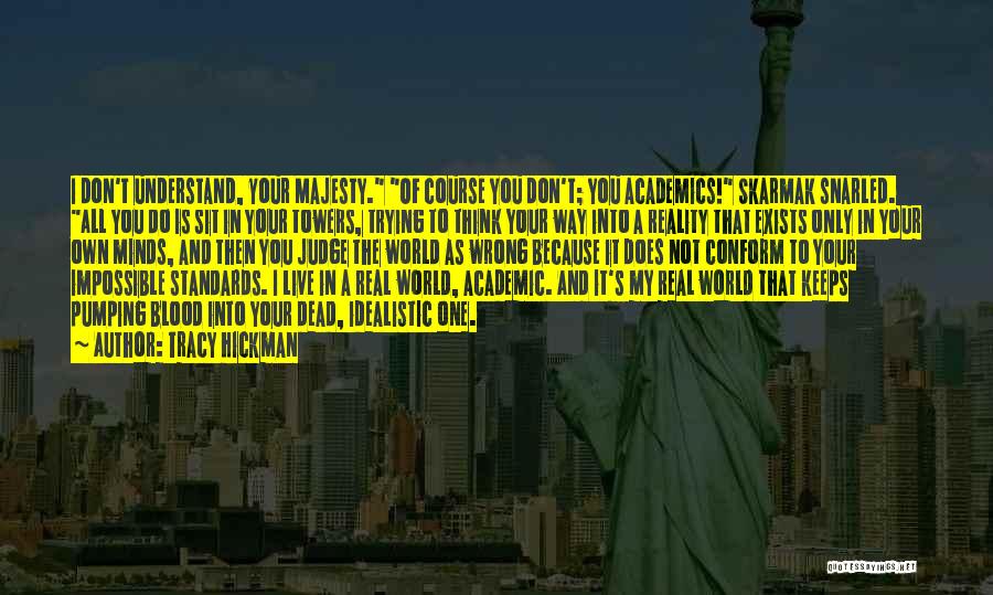 Tracy Hickman Quotes: I Don't Understand, Your Majesty. Of Course You Don't; You Academics! Skarmak Snarled. All You Do Is Sit In Your