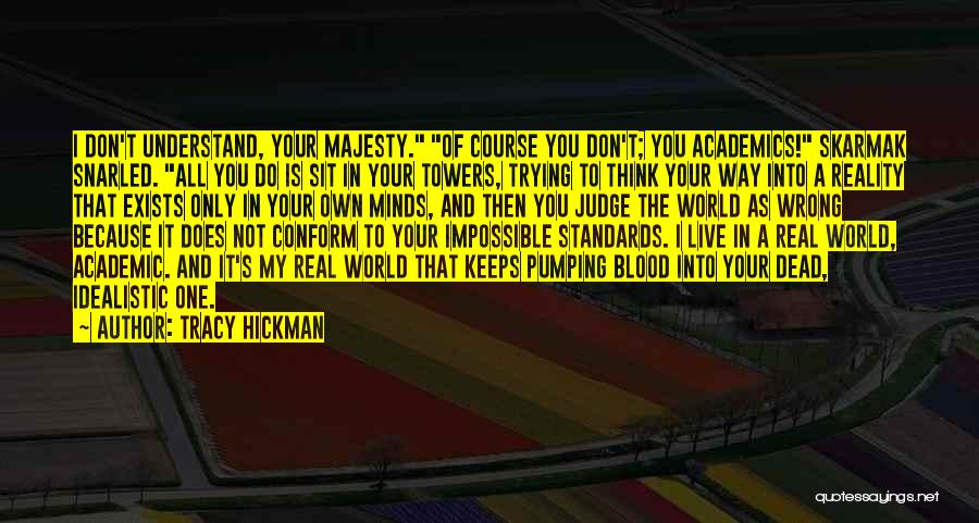 Tracy Hickman Quotes: I Don't Understand, Your Majesty. Of Course You Don't; You Academics! Skarmak Snarled. All You Do Is Sit In Your