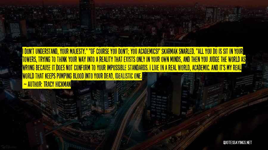 Tracy Hickman Quotes: I Don't Understand, Your Majesty. Of Course You Don't; You Academics! Skarmak Snarled. All You Do Is Sit In Your