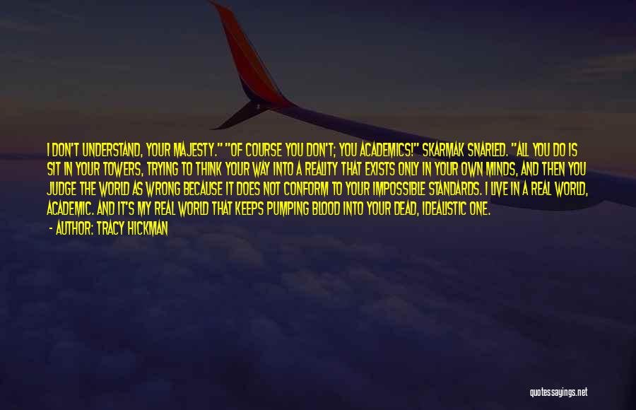 Tracy Hickman Quotes: I Don't Understand, Your Majesty. Of Course You Don't; You Academics! Skarmak Snarled. All You Do Is Sit In Your