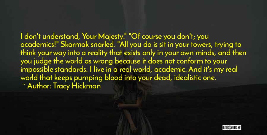 Tracy Hickman Quotes: I Don't Understand, Your Majesty. Of Course You Don't; You Academics! Skarmak Snarled. All You Do Is Sit In Your