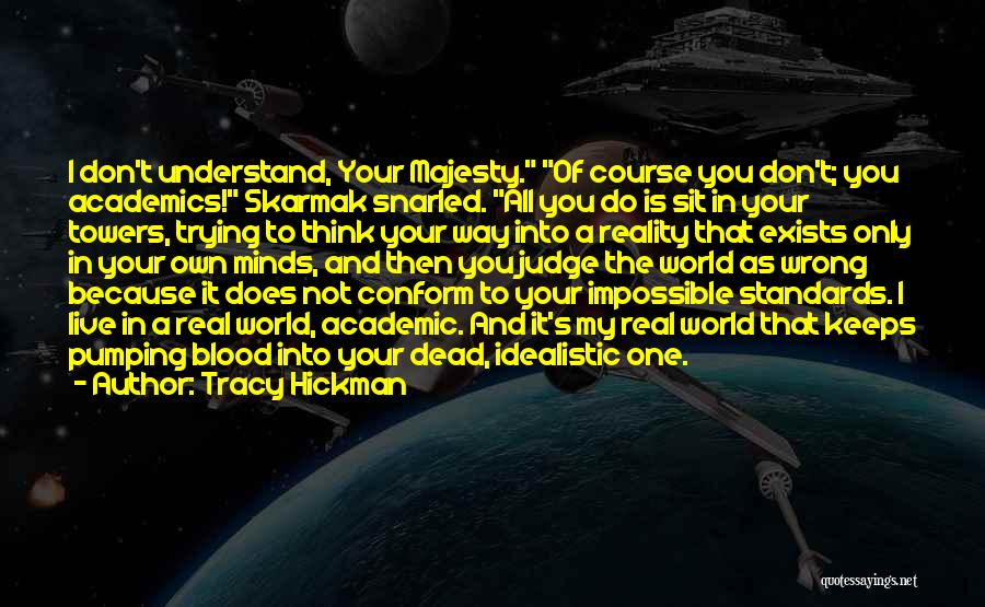 Tracy Hickman Quotes: I Don't Understand, Your Majesty. Of Course You Don't; You Academics! Skarmak Snarled. All You Do Is Sit In Your