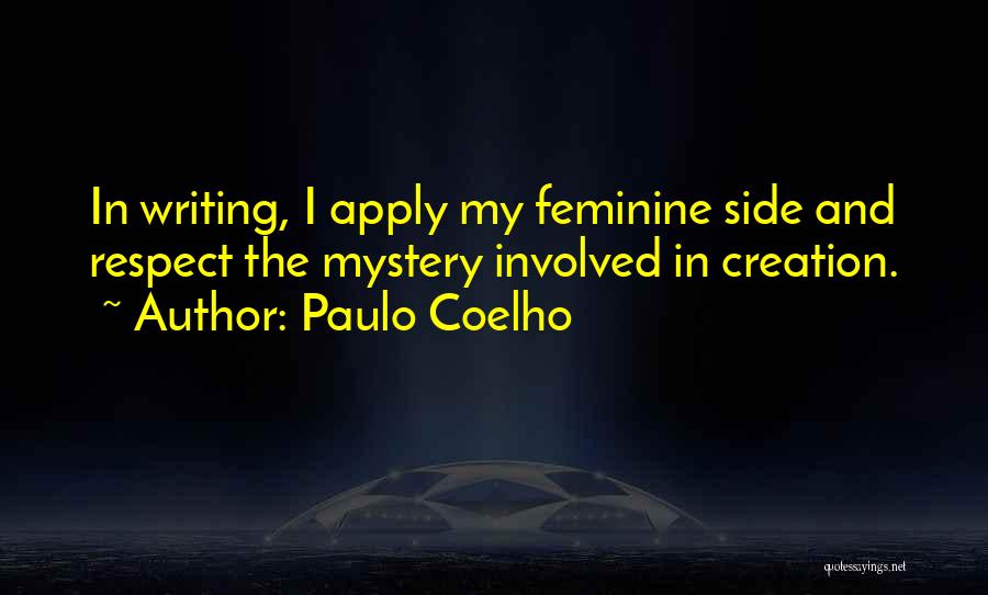 Paulo Coelho Quotes: In Writing, I Apply My Feminine Side And Respect The Mystery Involved In Creation.