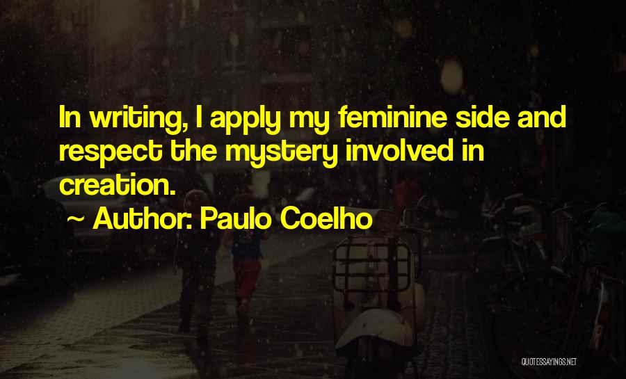Paulo Coelho Quotes: In Writing, I Apply My Feminine Side And Respect The Mystery Involved In Creation.