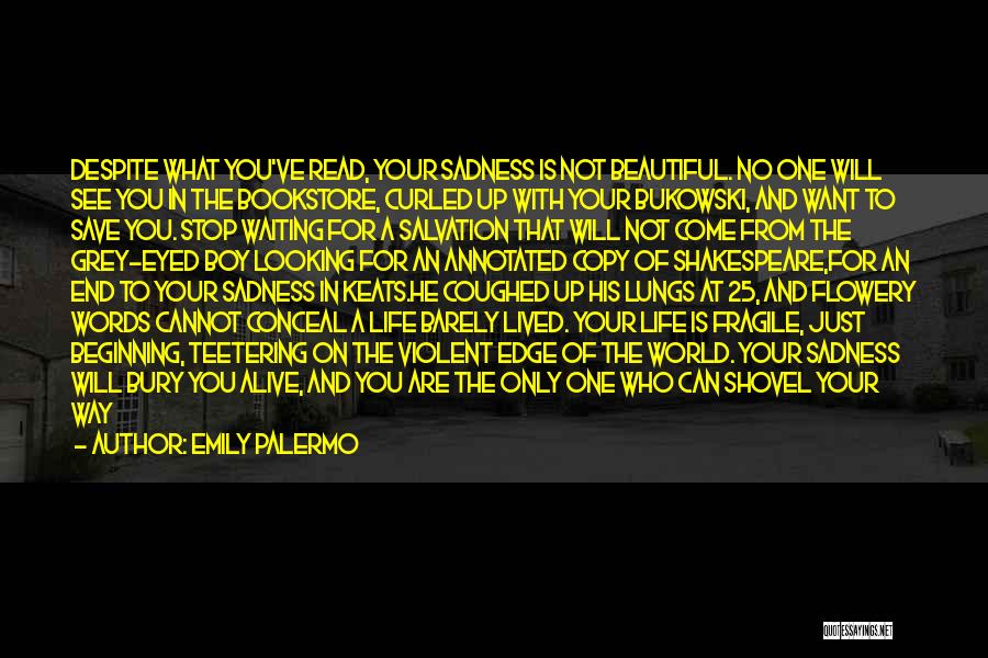 Emily Palermo Quotes: Despite What You've Read, Your Sadness Is Not Beautiful. No One Will See You In The Bookstore, Curled Up With