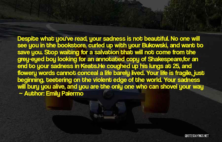 Emily Palermo Quotes: Despite What You've Read, Your Sadness Is Not Beautiful. No One Will See You In The Bookstore, Curled Up With