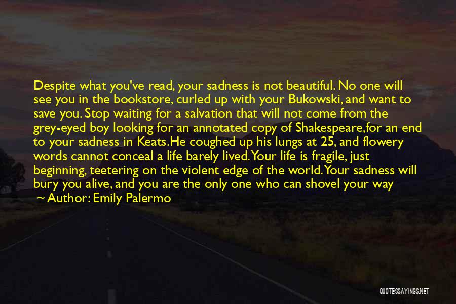 Emily Palermo Quotes: Despite What You've Read, Your Sadness Is Not Beautiful. No One Will See You In The Bookstore, Curled Up With