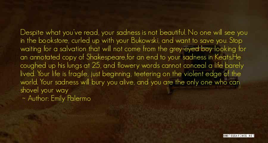 Emily Palermo Quotes: Despite What You've Read, Your Sadness Is Not Beautiful. No One Will See You In The Bookstore, Curled Up With