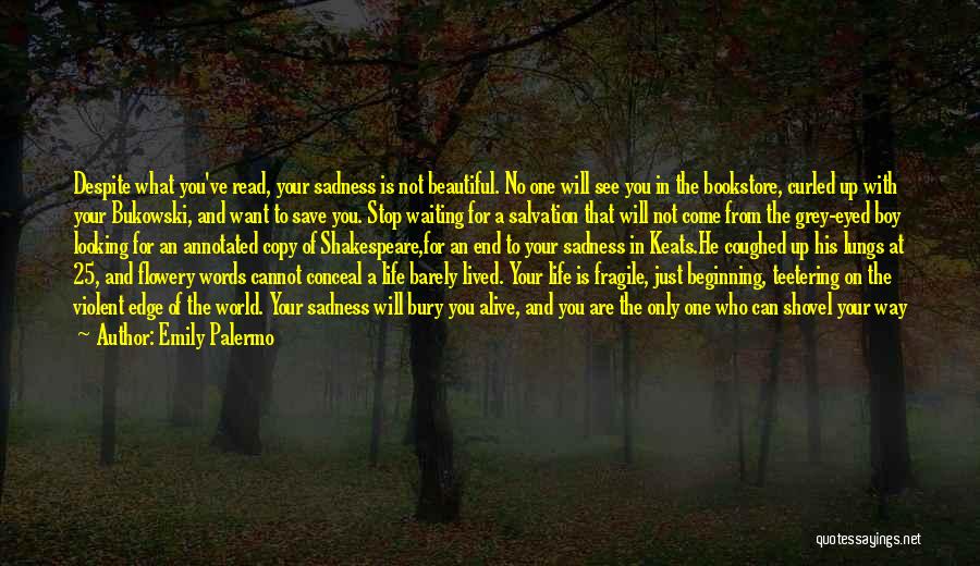 Emily Palermo Quotes: Despite What You've Read, Your Sadness Is Not Beautiful. No One Will See You In The Bookstore, Curled Up With