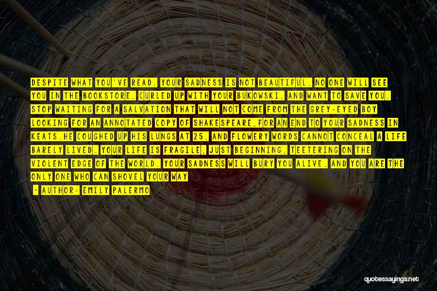 Emily Palermo Quotes: Despite What You've Read, Your Sadness Is Not Beautiful. No One Will See You In The Bookstore, Curled Up With